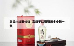 高级庄红酒价格  高级干红葡萄酒多少钱一瓶