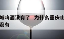重庆山城啤酒没有了  为什么重庆山城啤酒在成都没有
