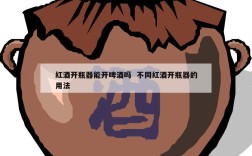 红酒开瓶器能开啤酒吗  不同红酒开瓶器的用法