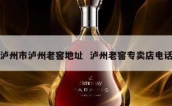 泸州市泸州老窖地址  泸州老窖专卖店电话