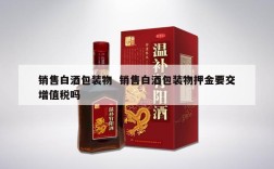 销售白酒包装物  销售白酒包装物押金要交增值税吗
