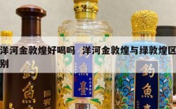 洋河金敦煌好喝吗  洋河金敦煌与绿敦煌区别