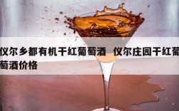 仪尔乡都有机干红葡萄酒  仪尔庄园干红葡萄酒价格
