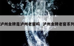泸州金牌是泸州老窖吗  泸州金牌老窖系列