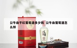 公牛血干红葡萄酒多少钱  公牛血葡萄酒怎么样