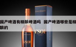 国产啤酒有精酿啤酒吗  国产啤酒哪些是精酿的
