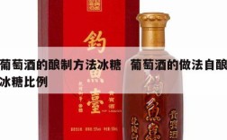 葡萄酒的酿制方法冰糖  葡萄酒的做法自酿冰糖比例