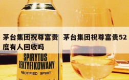 茅台集团祝尊富贵  茅台集团祝尊富贵52度有人回收吗