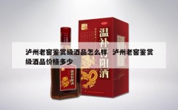 泸州老窖鉴赏级酒品怎么样  泸州老窖鉴赏级酒品价格多少