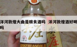 洋河敦煌大曲是粮食酒吗  洋河敦煌酒好喝吗