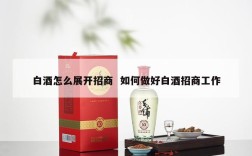 白酒怎么展开招商  如何做好白酒招商工作