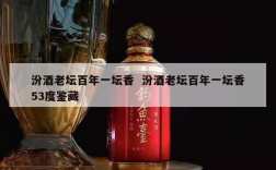 汾酒老坛百年一坛香  汾酒老坛百年一坛香53度鉴藏