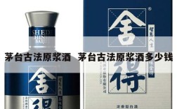 茅台古法原浆酒  茅台古法原浆酒多少钱