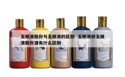 五粮液股份与五粮液的区别  五粮液和五粮液股份酒有什么区别