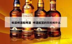 听装啤酒瓶啤酒  啤酒瓶装的饮料叫什么