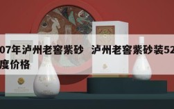 07年泸州老窖紫砂  泸州老窖紫砂装52度价格