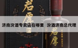 济南汾酒专卖店在哪里  汾酒济南总代理