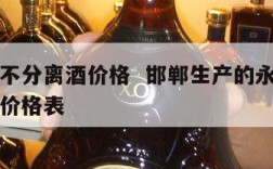 邯郸永不分离酒价格  邯郸生产的永不分离酒系列价格表