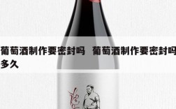 葡萄酒制作要密封吗  葡萄酒制作要密封吗多久