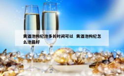 黄酒泡枸杞泡多长时间可以  黄酒泡枸杞怎么泡最好