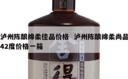 泸州陈酿绵柔佳品价格  泸州陈酿绵柔尚品42度价格一箱