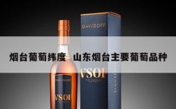 烟台葡萄纬度  山东烟台主要葡萄品种