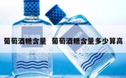 葡萄酒糖含量  葡萄酒糖含量多少算高