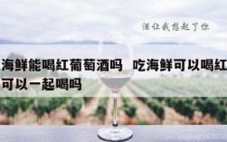 吃海鲜能喝红葡萄酒吗  吃海鲜可以喝红酒吗可以一起喝吗