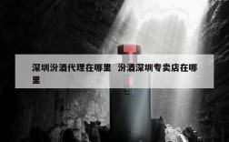 深圳汾酒代理在哪里  汾酒深圳专卖店在哪里