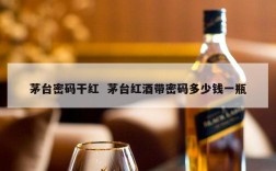 茅台密码干红  茅台红酒带密码多少钱一瓶