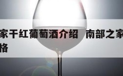 南部之家干红葡萄酒介绍  南部之家干白葡萄酒价格
