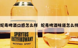 蛇毒啤酒口感怎么样  蛇毒啤酒味道怎么样
