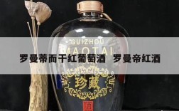 罗曼蒂而干红葡萄酒  罗曼帝红酒