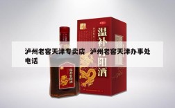 泸州老窖天津专卖店  泸州老窖天津办事处电话