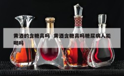 黄酒的含糖高吗  黄酒含糖高吗糖尿病人能喝吗