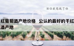 干红葡萄酒产地价格  公认的最好的干红葡萄酒产地