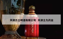 天津力士啤酒有限公司  天津士力药业