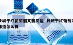 长城干红葡萄酒又苦又涩  长城干红葡萄酒味道怎么样