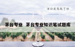 茅台专业  茅台专业知识笔试题库