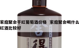 家庭聚会干红葡萄酒价格  家庭聚会喝什么红酒比较好
