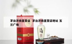 茅台济南直营店  茅台济南直营店地址 玉兰广场
