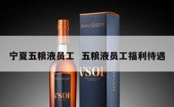 宁夏五粮液员工  五粮液员工福利待遇