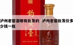 泸州老窖酒哪有批发的  泸州老窖批发价多少钱一瓶