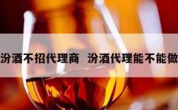 汾酒不招代理商  汾酒代理能不能做