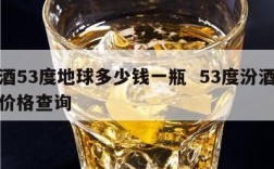 汾酒53度地球多少钱一瓶  53度汾酒地球价格查询