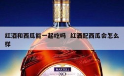 红酒和西瓜能一起吃吗  红酒配西瓜会怎么样