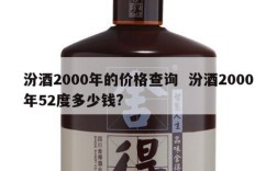 汾酒2000年的价格查询  汾酒2000年52度多少钱?
