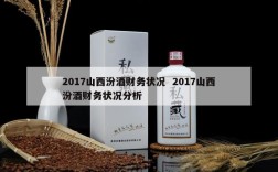 2017山西汾酒财务状况  2017山西汾酒财务状况分析