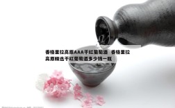 香格里拉高原AAA干红葡萄酒  香格里拉高原精选干红葡萄酒多少钱一瓶