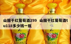 山图干红葡萄酒299  山图干红葡萄酒tu118多少钱一瓶